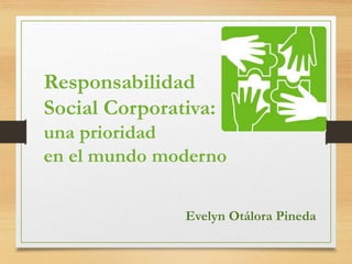 Responsabilidad
Social Corporativa:
una prioridad
en el mundo moderno
Evelyn Otálora Pineda
 