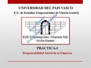 UNIVERSIDAD DEL PAIS VASCO
E.U. de Estudios Empresariales de Vitoria-Gasteiz
PRÁCTICA-I
Responsabilidad Social de la Empresa
 
