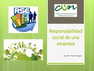 Responsabilidad
social de una
empresa
Jennifer Pérez Vargas
 