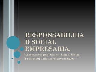RESPONSABILIDAD SOCIAL EMPRESARIA. Autores: Ezequiel Stolar - Daniel Stolar. Publicado: Vallettta ediciones (2009). 