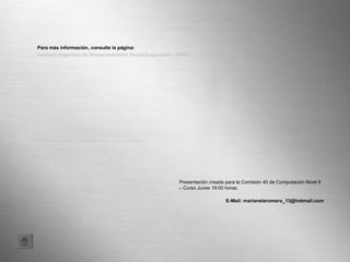 Presentación creada para la Comisión 40 de Computación Nivel II – Curso Juves 19:00 horas.  E-Mail: marianelaromero_13@hotmail.com Para más información, consulte la página: Instituto Argentino de Responsabilidad Social Empresaria - IARSE 