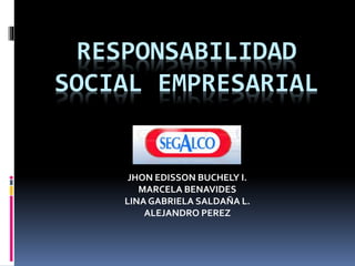 RESPONSABILIDAD
SOCIAL EMPRESARIAL
JHON EDISSON BUCHELY I.
MARCELA BENAVIDES
LINA GABRIELA SALDAÑA L.
ALEJANDRO PEREZ
 