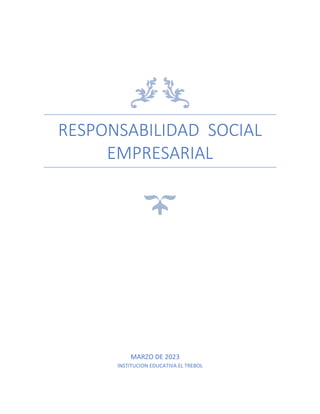 RESPONSABILIDAD SOCIAL
EMPRESARIAL
MARZO DE 2023
INSTITUCION EDUCATIVA EL TREBOL
 