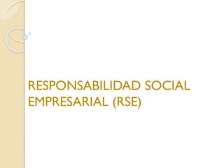 RESPONSABILIDAD SOCIAL
EMPRESARIAL (RSE)
 
