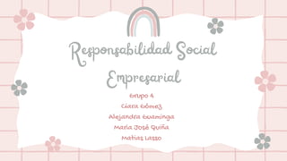 Responsabilidad Social
Empresarial
Grupo 4
Ciara Gómez
Alejandra Guaminga
Maria José Quiña
Matias Lasso
 