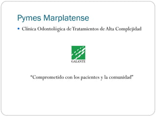 Pymes Marplatense
 Clínica Odontológica deTratamientos deAlta Complejidad
“Comprometido con los pacientes y la comunidad”
 