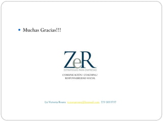  Muchas Gracias!!!
COMUNICACIÓN/ COACHING/
RESPONSABILIDAD SOCIAL
LicVictoria Roura victoriaroura@hotmail.com 223 5033737
 