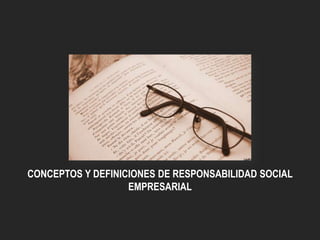 CONCEPTOS Y DEFINICIONES DE RESPONSABILIDAD SOCIAL
EMPRESARIAL

 