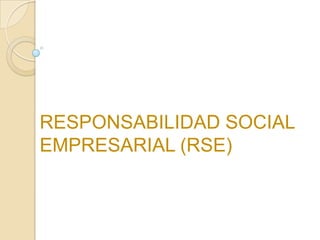 RESPONSABILIDAD SOCIAL
EMPRESARIAL (RSE)
 