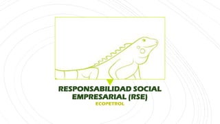 RESPONSABILIDAD SOCIAL
EMPRESARIAL (RSE)
ECOPETROL
 