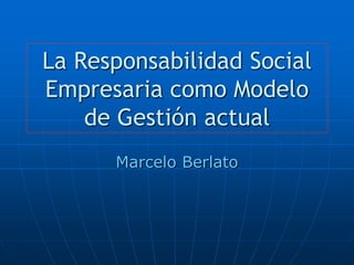 La Responsabilidad Social
Empresaria como Modelo
    de Gestión actual
      Marcelo Berlato
 