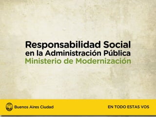 Responsabilidad Social
en la Administración Pública
Ministerio de Modernización




                     EN TODO ESTAS VOS
 