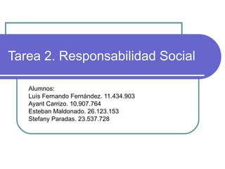 Tarea 2. Responsabilidad Social
Alumnos:
Luís Fernando Fernández. 11.434.903
Ayarit Carrizo. 10.907.764
Esteban Maldonado. 26.123.153
Stefany Paradas. 23.537.728
 