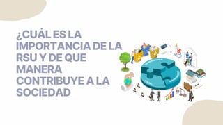 ¿CUÁLESLA
IMPORTANCIADELA
RSUYDEQUE
MANERA
CONTRIBUYEALA
SOCIEDAD
 
