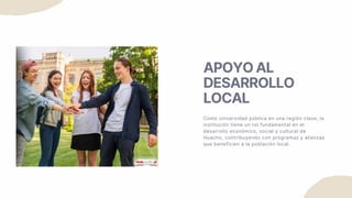 APOYO AL
DESARROLLO
LOCAL
Como universidad pública en una región clave, la
institución tiene un rol fundamental en el
desarrollo económico, social y cultural de
Huacho, contribuyendo con programas y alianzas
que beneficien a la población local.
 