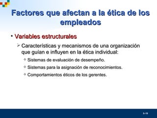 5–19
Factores que afectan a la ética de losFactores que afectan a la ética de los
empleadosempleados
• Variables estructur...
