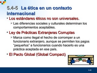 5–22
5.4-55.4-5 La ética en un contextoLa ética en un contexto
internacionalinternacional
• Los estándares éticos no son u...