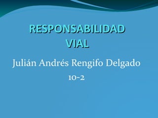 RESPONSABILIDADRESPONSABILIDAD
VIALVIAL
Julián Andrés Rengifo Delgado
10-2
 
