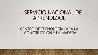 SERVICIO NACIONAL DE
APRENDIZAJE
CENTRO DE TECNOLOGÍA PARA LA
CONSTRUCCIÓN Y LA MADERA
 