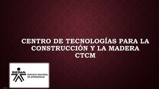CENTRO DE TECNOLOGÍAS PARA LA
CONSTRUCCIÓN Y LA MADERA
CTCM
IMAGEN 1
 
