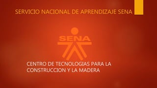 CENTRO DE TECNOLOGIAS PARA LA
CONSTRUCCION Y LA MADERA
SERVICIO NACIONAL DE APRENDIZAJE SENA
 