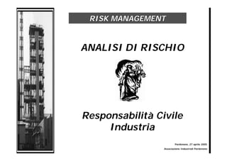 RISK MANAGEMENT


ANALISI DI RISCHIO




Responsabilità Civile
     Industria
                         Pordenone, 27 aprile 2005
                 Associazione Industriali Pordenone
 