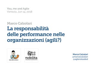 You, me and Agile
Venezia, Jun 14, 2018
Marco Calzolari
La responsabilità  
delle performance nelle  
organizzazioni (agili?)
Marco Calzolari
@marcocalzolari
@agilereloaded
 
