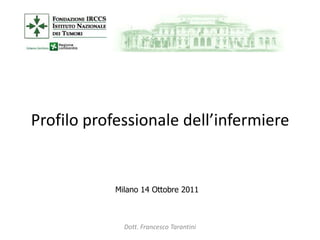 Profilo professionale dell’infermiere


            Milano 14 Ottobre 2011



              Dott. Francesco Tarantini
 