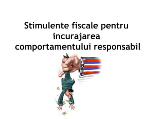 Stimulente fiscale pentru
incurajarea
comportamentului responsabil
 