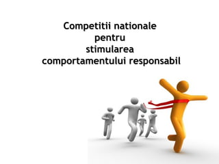 CompetiCompetittii naii nattionaleionale
pentrupentru
stimulareastimularea
comportamentului responsabilcomportamentului responsabil
 