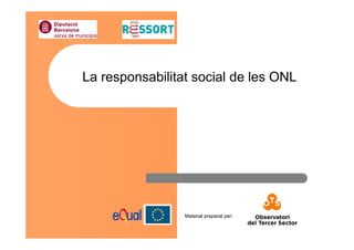 Material preparat per:
La responsabilitat social de les ONL
 