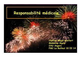 Programme de la soiréeResponsabilité médicale
Clotilde Rougé-Maillart
Médecine légale
CHU Angers
FMC Le Bailleul 18 03 14
 