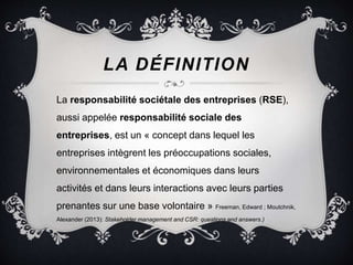 LA DÉFINITION 
La responsabilité sociétale des entreprises (RSE), 
aussi appelée responsabilité sociale des 
entreprises, ...
