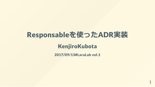 Responsableを使ったADR実装
KenjiroKubota
2017/09/13#LaraLab vol.1
1
 