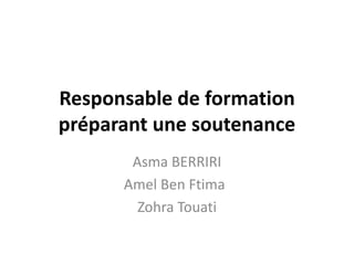 Responsable de formation
préparant une soutenance
Asma BERRIRI
Amel Ben Ftima
Zohra Touati