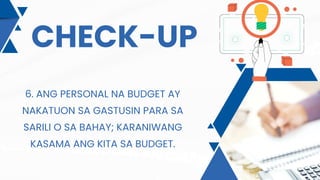 CHECK-UP
6. ANG PERSONAL NA BUDGET AY
NAKATUON SA GASTUSIN PARA SA
SARILI O SA BAHAY; KARANIWANG
KASAMA ANG KITA SA BUDGET.
 