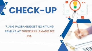 CHECK-UP
7. ANG PAGBA-BUDGET NG KITA NG
PAMILYA AY TUNGKULIN LAMANG NG
INA.
 