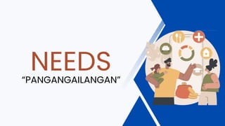 NEEDS
“PANGANGAILANGAN”
 