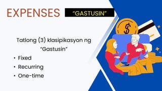 Tatlong (3) klasipikasyon ng
“Gastusin”
• Fixed
• Recurring
• One-time
EXPENSES “GASTUSIN”
 