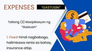 Tatlong (3) klasipikasyon ng
“Gastusin”
1. Fixed-hindi nagbabago,
halimbawa renta sa bahay,
insurance atbp.
EXPENSES “GASTUSIN”
 