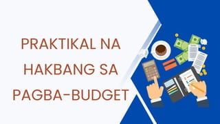 PRAKTIKAL NA
HAKBANG SA
PAGBA-BUDGET
 
