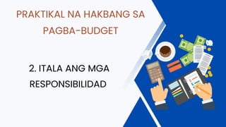 PRAKTIKAL NA HAKBANG SA
PAGBA-BUDGET
2. ITALA ANG MGA
RESPONSIBILIDAD
 