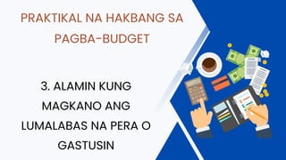 PRAKTIKAL NA HAKBANG SA
PAGBA-BUDGET
3. ALAMIN KUNG
MAGKANO ANG
LUMALABAS NA PERA O
GASTUSIN
 