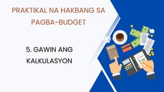PRAKTIKAL NA HAKBANG SA
PAGBA-BUDGET
5. GAWIN ANG
KALKULASYON
 