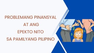 PROBLEMANG PINANSYAL
AT ANG
EPEKTO NITO
SA PAMILYANG PILIPINO
 