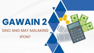 GAWAIN 2
SINO ANG MAY MALAKING
IPON?
 