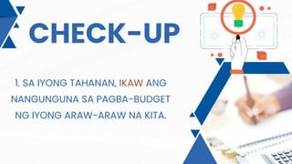 CHECK-UP
1. SA IYONG TAHANAN, IKAW ANG
NANGUNGUNA SA PAGBA-BUDGET
NG IYONG ARAW-ARAW NA KITA.
 