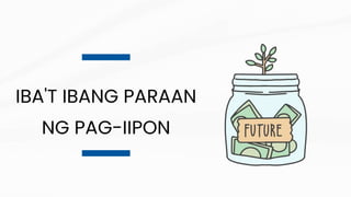 IBA'T IBANG PARAAN
NG PAG-IIPON
 