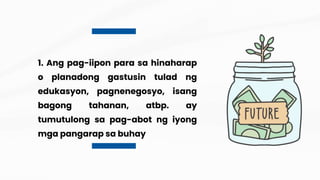 1. Ang pag-iipon para sa hinaharap
o planadong gastusin tulad ng
edukasyon, pagnenegosyo, isang
bagong tahanan, atbp. ay
tumutulong sa pag-abot ng iyong
mga pangarap sa buhay
 