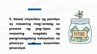 5. Bawat miyembro ng pamilya
ay maaaring mag-ambag sa
proseso ng pag-iipon na
maaaring magdala ng
pangmatagalang kakayahan sa
pinansya at kasarinlan
pinansiyal.
 
